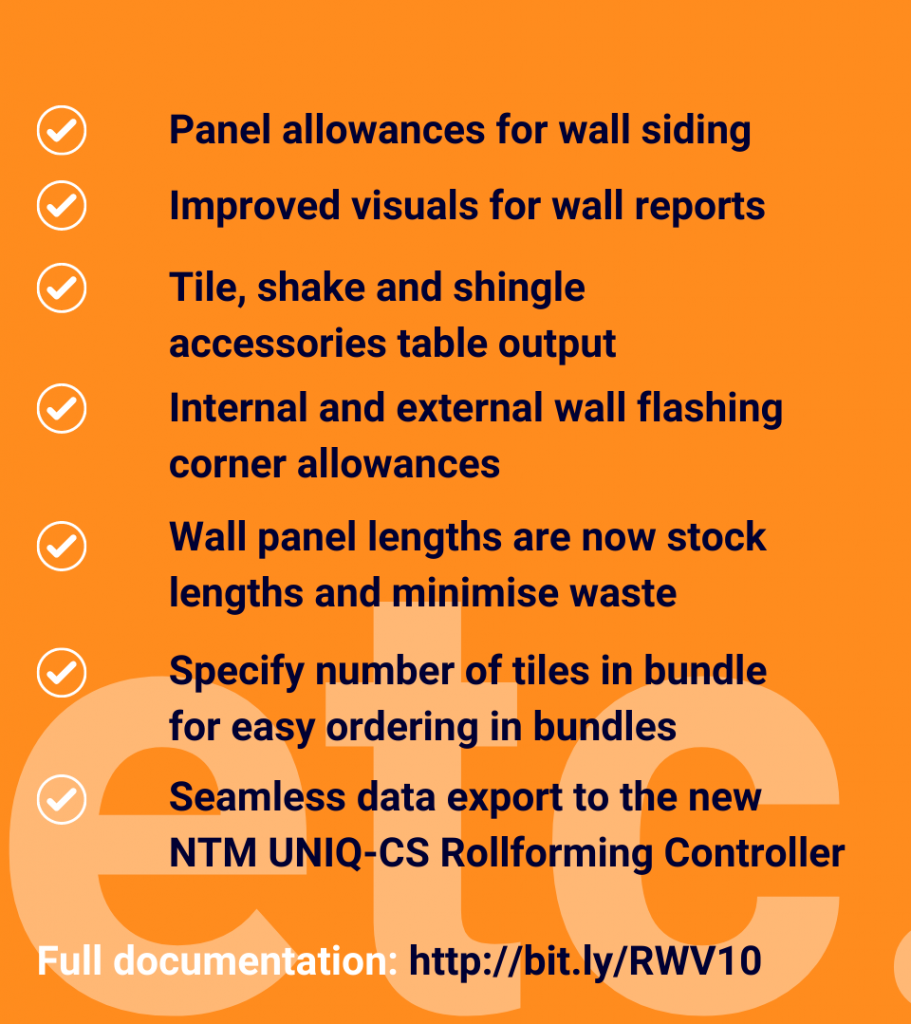 image with text that says panel allowances for wall siding, improved visuals for wall reports, tile, shake and shingle accessories table output, internal and external wall flashing corner allowances, wall anel length are now stock lengths and minimise waste, specify number of tiles in bundle for easy ordering in bundles, seamless data export to the new NTM UNIQ-CS rollforming controller